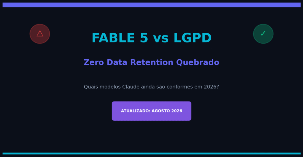 Fable 5 vs LGPD: Zero Data Retention quebrado. Quais modelos Claude (Opus 5, Sonnet 5) ainda são conformes com a LGPD em 2026?